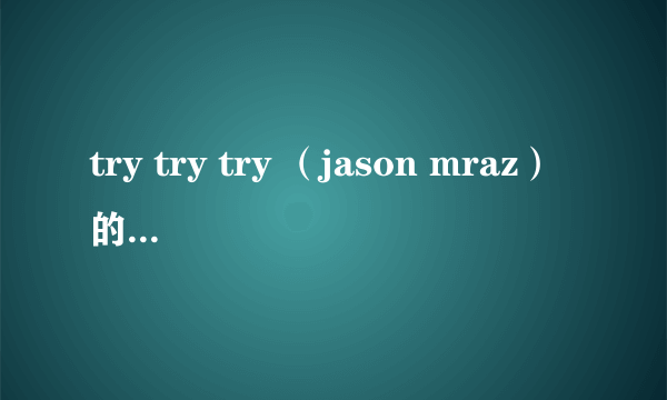 try try try （jason mraz）的歌词是什么？