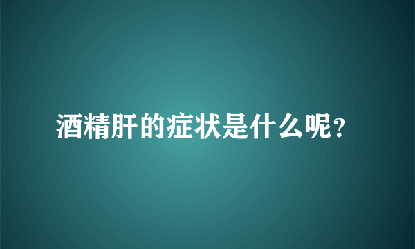 酒精肝的症状是什么呢？