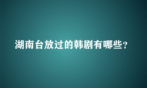 湖南台放过的韩剧有哪些？