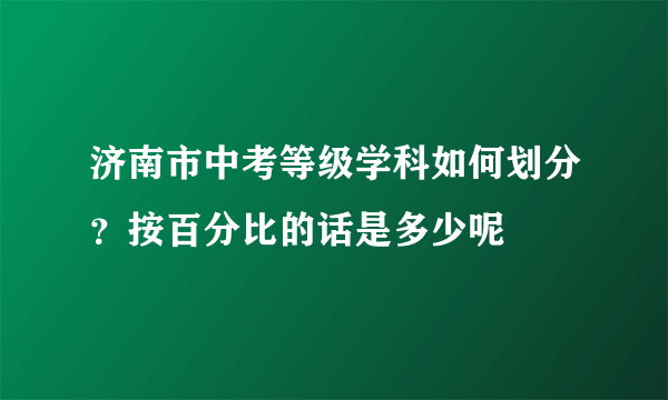 济南市中考等级学科如何划分？按百分比的话是多少呢