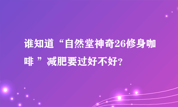 谁知道“自然堂神奇26修身咖啡 ”减肥要过好不好？