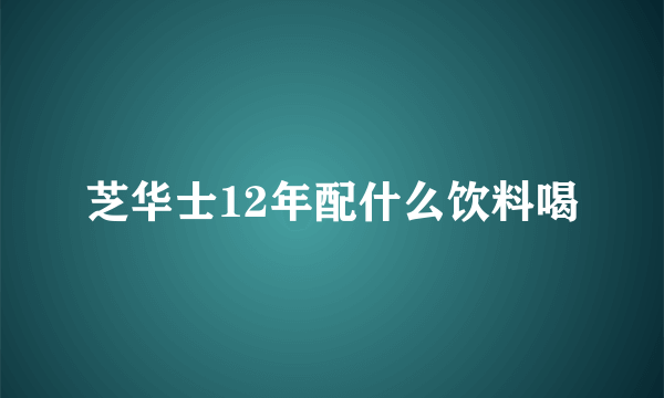 芝华士12年配什么饮料喝