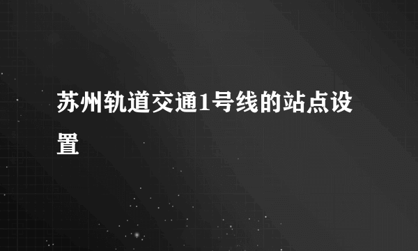 苏州轨道交通1号线的站点设置