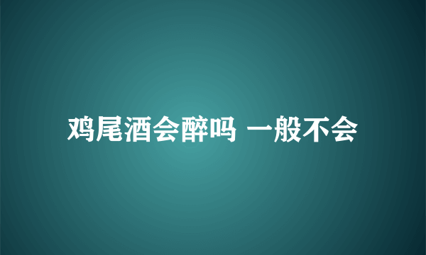 鸡尾酒会醉吗 一般不会