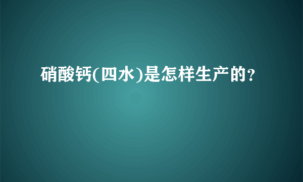 硝酸钙(四水)是怎样生产的？