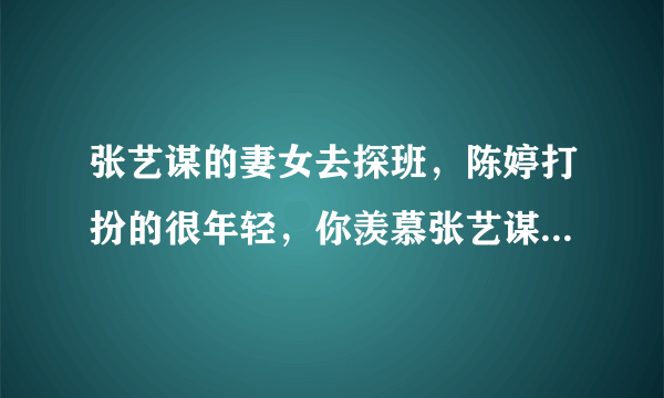 张艺谋的妻女去探班，陈婷打扮的很年轻，你羡慕张艺谋夫妻两人的爱情吗