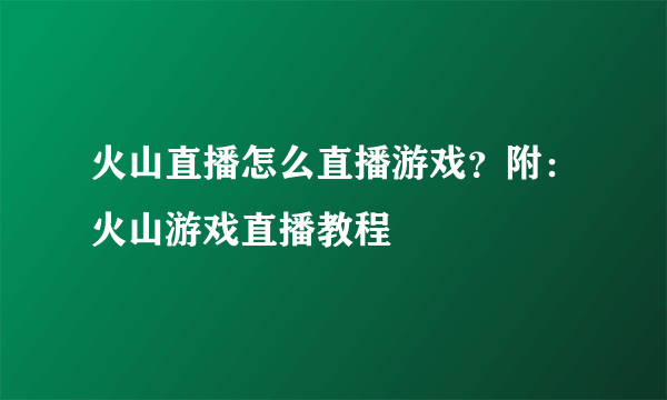 火山直播怎么直播游戏？附：火山游戏直播教程