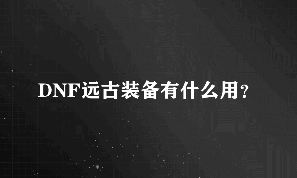 DNF远古装备有什么用？