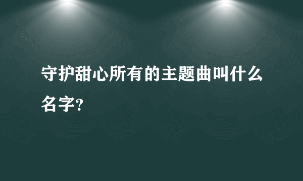 守护甜心所有的主题曲叫什么名字？