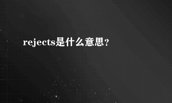 rejects是什么意思？