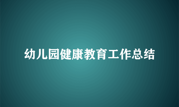 幼儿园健康教育工作总结