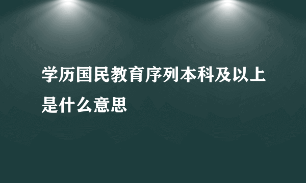 学历国民教育序列本科及以上是什么意思