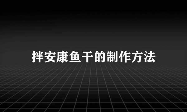 拌安康鱼干的制作方法