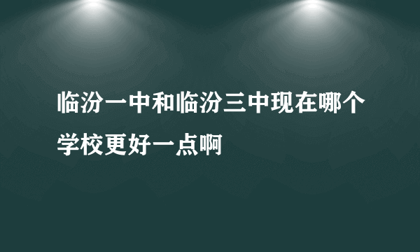 临汾一中和临汾三中现在哪个学校更好一点啊