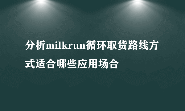 分析milkrun循环取货路线方式适合哪些应用场合