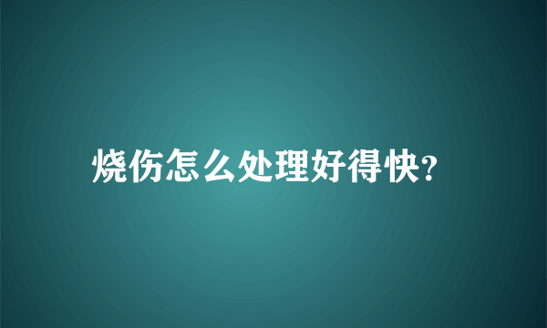 烧伤怎么处理好得快？