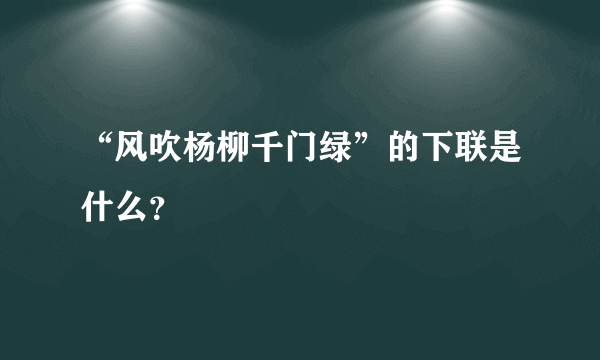 “风吹杨柳千门绿”的下联是什么？