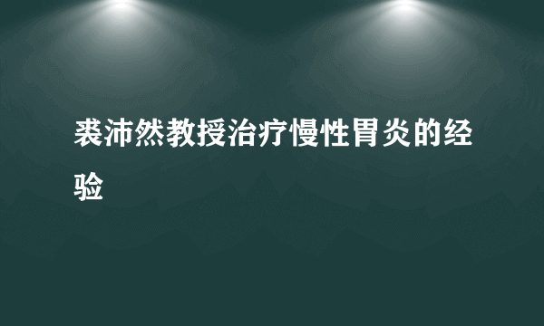 裘沛然教授治疗慢性胃炎的经验