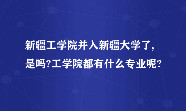 新疆工学院并入新疆大学了,是吗?工学院都有什么专业呢?