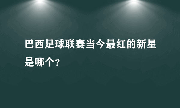 巴西足球联赛当今最红的新星是哪个？