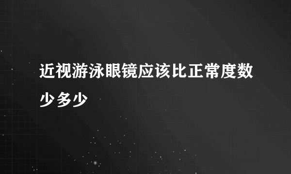 近视游泳眼镜应该比正常度数少多少