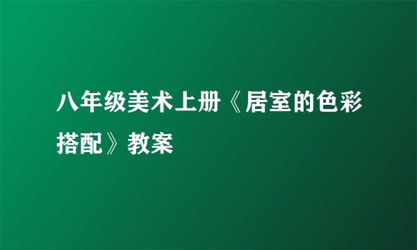 八年级美术上册《居室的色彩搭配》教案