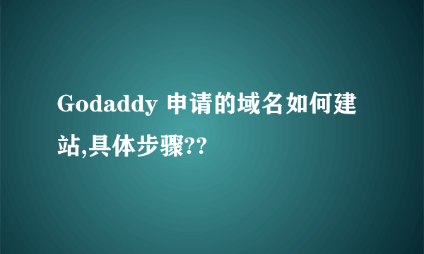 Godaddy 申请的域名如何建站,具体步骤??