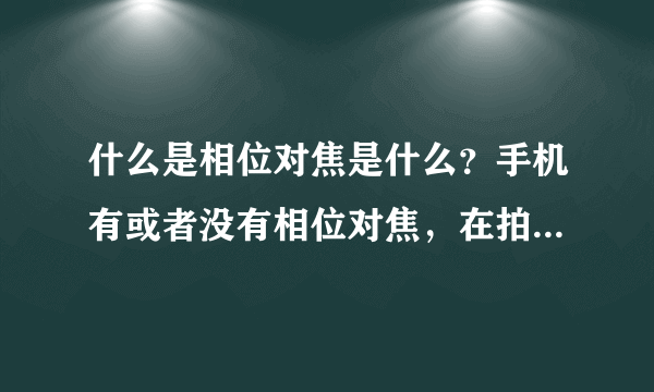 什么是相位对焦是什么？手机有或者没有相位对焦，在拍照时差别大吗？