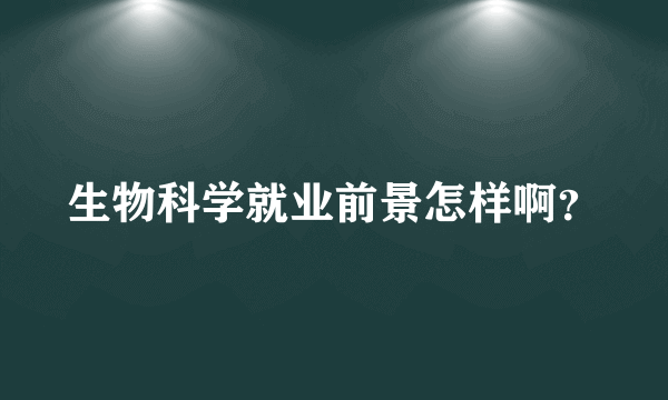 生物科学就业前景怎样啊？