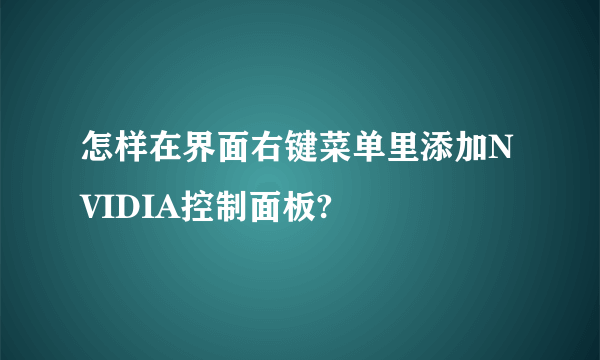 怎样在界面右键菜单里添加NVIDIA控制面板?