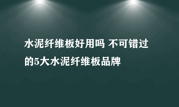 水泥纤维板好用吗 不可错过的5大水泥纤维板品牌