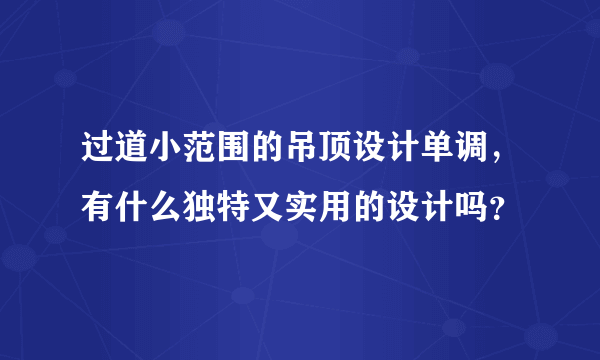 过道小范围的吊顶设计单调，有什么独特又实用的设计吗？