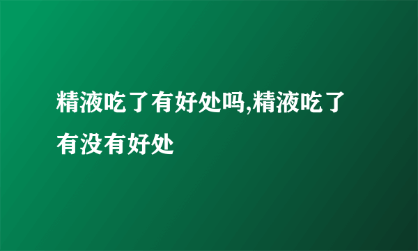 精液吃了有好处吗,精液吃了有没有好处