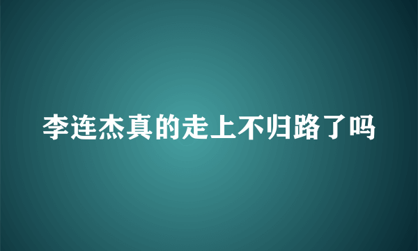 李连杰真的走上不归路了吗