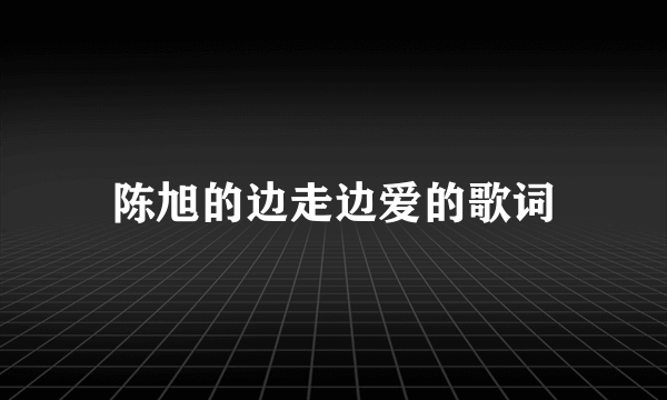 陈旭的边走边爱的歌词