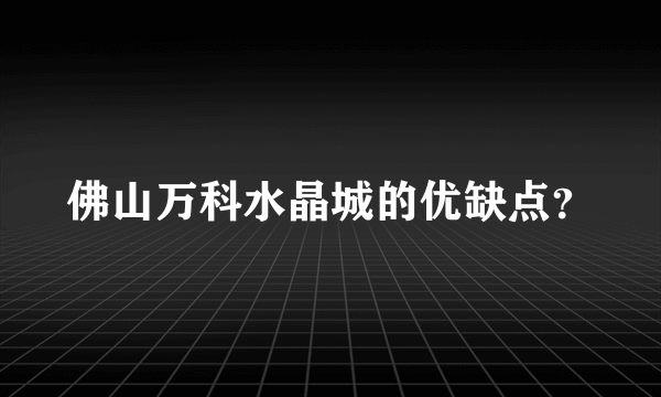 佛山万科水晶城的优缺点？