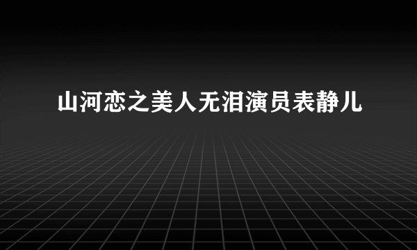 山河恋之美人无泪演员表静儿