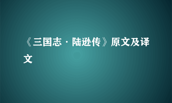 《三国志·陆逊传》原文及译文