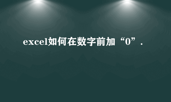 excel如何在数字前加“0”.