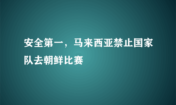 安全第一，马来西亚禁止国家队去朝鲜比赛