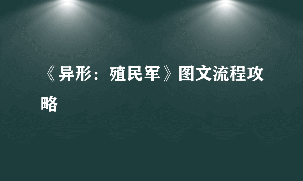 《异形：殖民军》图文流程攻略