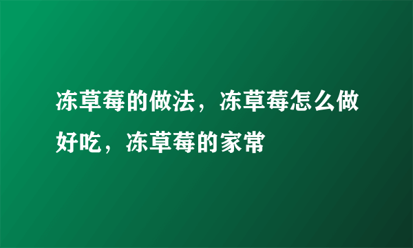 冻草莓的做法，冻草莓怎么做好吃，冻草莓的家常