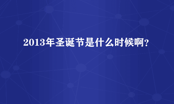 2013年圣诞节是什么时候啊？