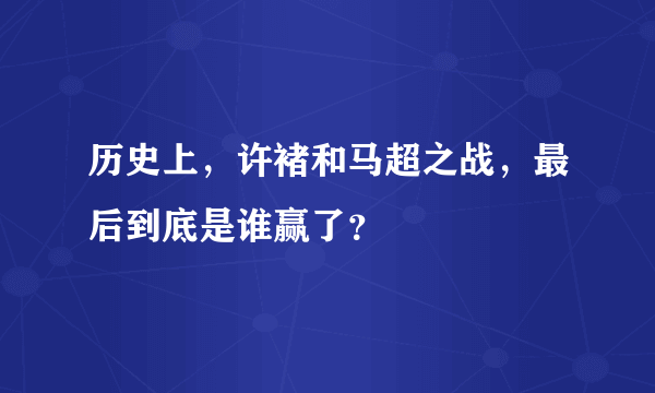 历史上，许褚和马超之战，最后到底是谁赢了？