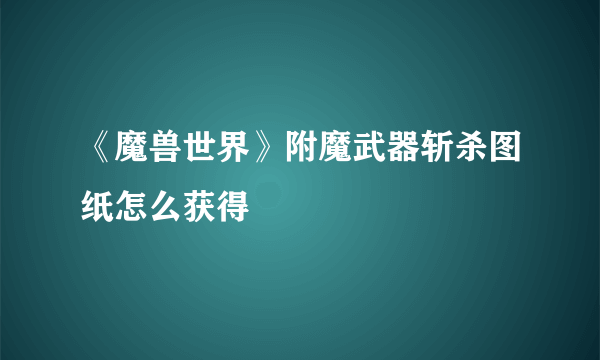 《魔兽世界》附魔武器斩杀图纸怎么获得