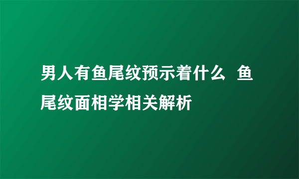 男人有鱼尾纹预示着什么  鱼尾纹面相学相关解析