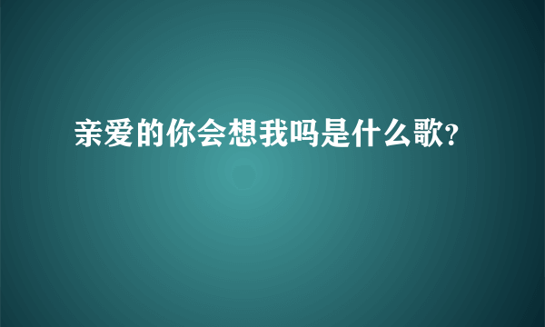 亲爱的你会想我吗是什么歌？