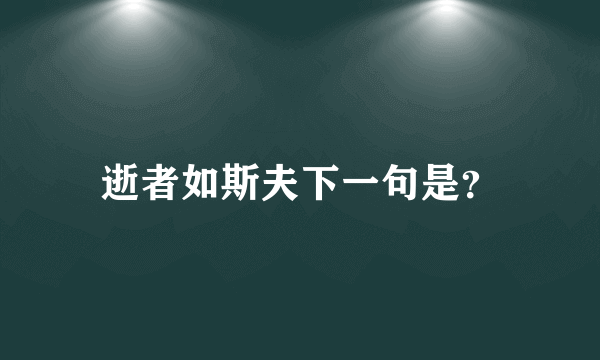 逝者如斯夫下一句是？