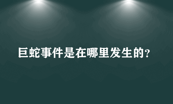 巨蛇事件是在哪里发生的？