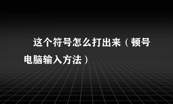 ヽ这个符号怎么打出来（顿号电脑输入方法）